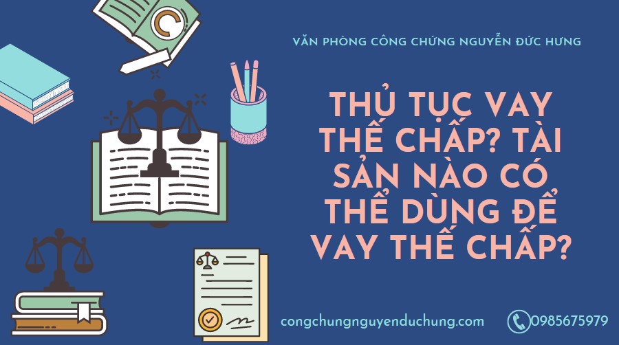 THỦ TỤC VAY THẾ CHẤP?  TÀI SẢN NÀO CÓ THỂ DÙNG ĐỂ VAY THẾ CHẤP? 